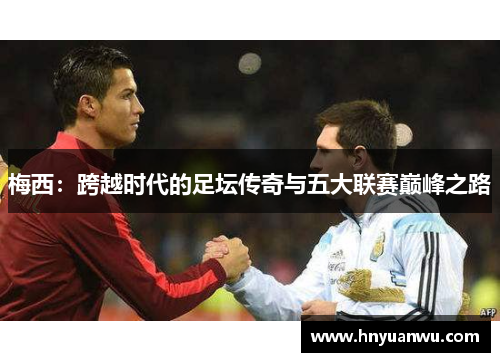 梅西：跨越时代的足坛传奇与五大联赛巅峰之路