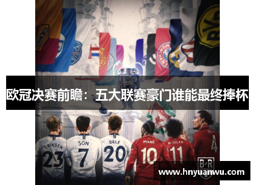 欧冠决赛前瞻：五大联赛豪门谁能最终捧杯
